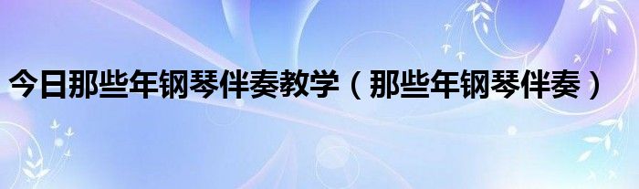 今日那些年钢琴伴奏教学（那些年钢琴伴奏）