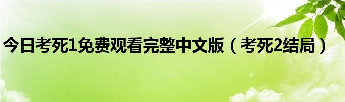 今日考死1免费观看完整中文版（考死2结局）