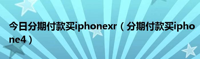 今日分期付款买iphonexr（分期付款买iphone4）