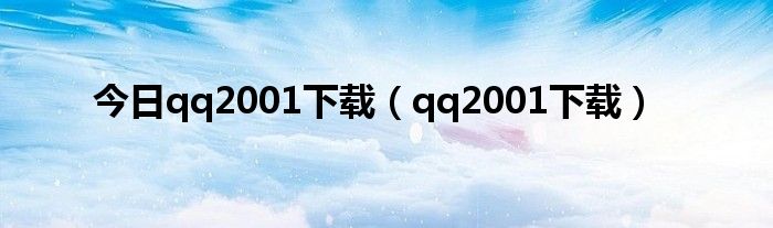 今日qq2001下载（qq2001下载）