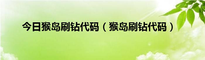 今日猴岛刷钻代码（猴岛刷钻代码）