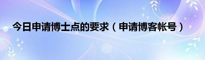 今日申请博士点的要求（申请博客帐号）