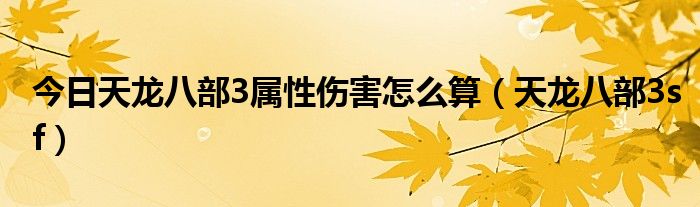 今日天龙八部3属性伤害怎么算（天龙八部3sf）