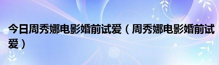 今日周秀娜电影婚前试爱（周秀娜电影婚前试爱）