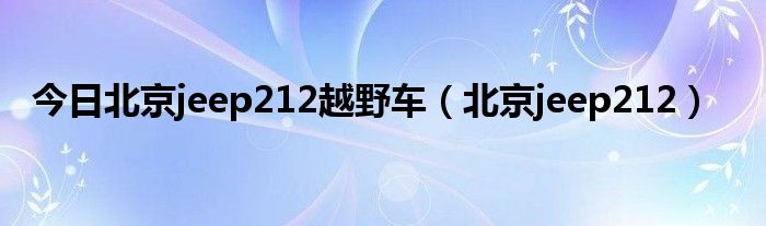 今日北京jeep212越野车（北京jeep212）