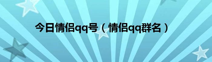 今日情侣qq号（情侣qq群名）