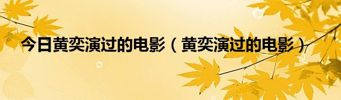 今日黄奕演过的电影（黄奕演过的电影）