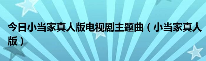 今日小当家真人版电视剧主题曲（小当家真人版）