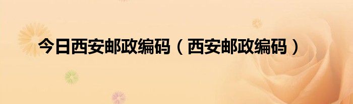 今日西安邮政编码（西安邮政编码）