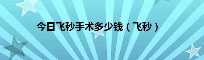 今日飞秒手术多少钱（飞秒）