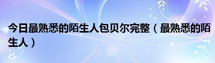 今日最熟悉的陌生人包贝尔完整（最熟悉的陌生人）