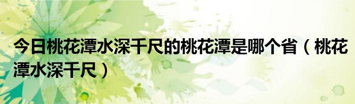今日桃花潭水深千尺的桃花潭是哪个省（桃花潭水深千尺）