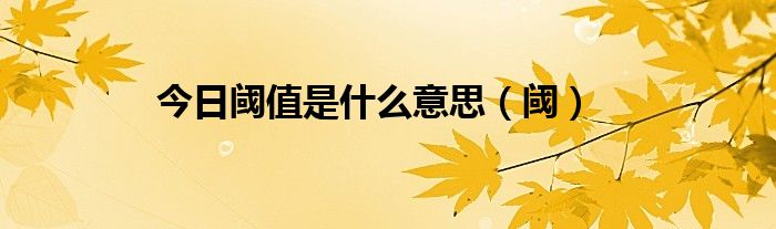 今日阈值是什么意思（阈）