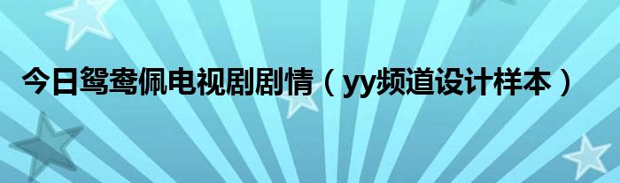 今日鸳鸯佩电视剧剧情（yy频道设计样本）