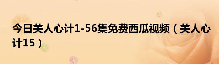 今日美人心计1-56集免费西瓜视频（美人心计15）