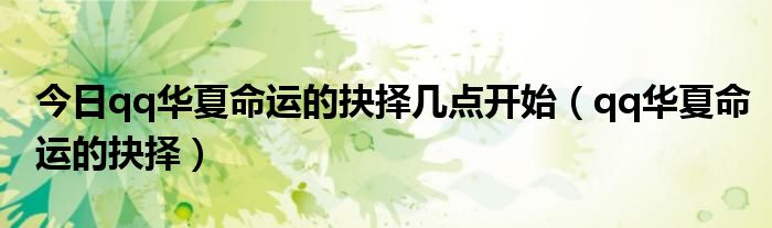 今日qq华夏命运的抉择几点开始（qq华夏命运的抉择）