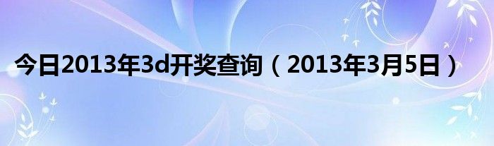 今日2013年3d开奖查询（2013年3月5日）