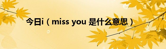 今日i（miss you 是什么意思）
