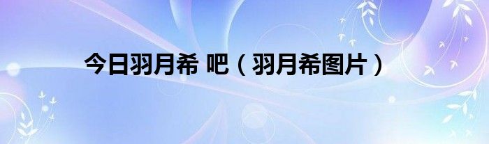 今日羽月希 吧（羽月希图片）