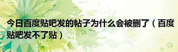 今日百度贴吧发的帖子为什么会被删了（百度贴吧发不了贴）