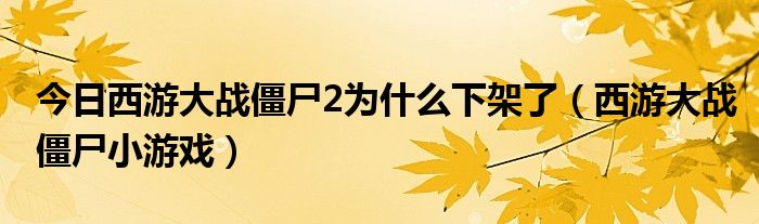 今日西游大战僵尸2为什么下架了（西游大战僵尸小游戏）