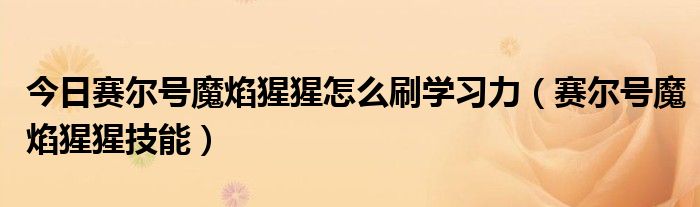 今日赛尔号魔焰猩猩怎么刷学习力（赛尔号魔焰猩猩技能）