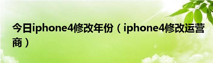 今日iphone4修改年份（iphone4修改运营商）