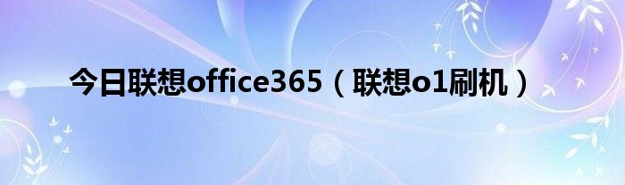 今日联想office365（联想o1刷机）