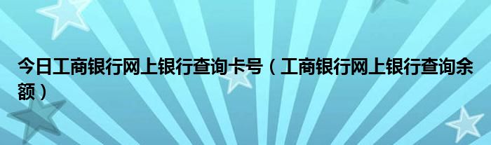 今日工商银行网上银行查询卡号（工商银行网上银行查询余额）