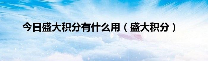 今日盛大积分有什么用（盛大积分）