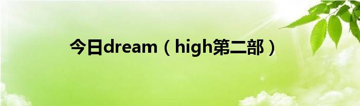 今日dream（high第二部）