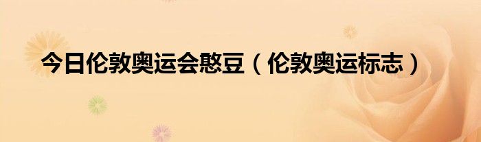 今日伦敦奥运会憨豆（伦敦奥运标志）