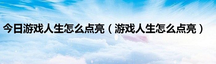 今日游戏人生怎么点亮（游戏人生怎么点亮）