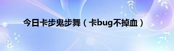 今日卡步鬼步舞（卡bug不掉血）