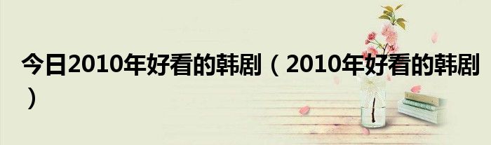 今日2010年好看的韩剧（2010年好看的韩剧）