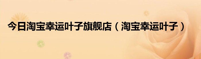 今日淘宝幸运叶子旗舰店（淘宝幸运叶子）