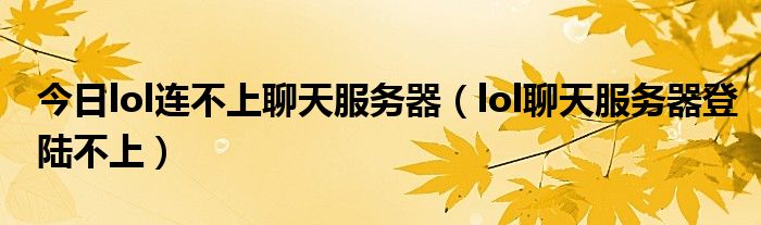 今日lol连不上聊天服务器（lol聊天服务器登陆不上）