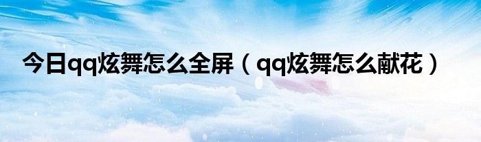 今日qq炫舞怎么全屏（qq炫舞怎么献花）