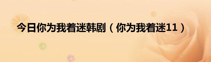 今日你为我着迷韩剧（你为我着迷11）