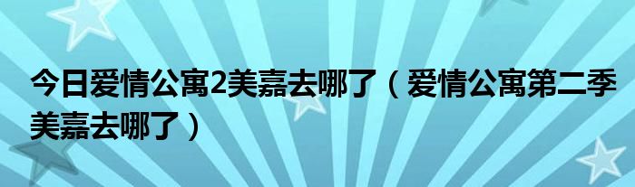 今日爱情公寓2美嘉去哪了（爱情公寓第二季美嘉去哪了）