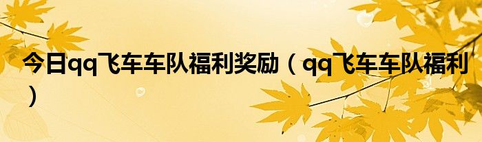 今日qq飞车车队福利奖励（qq飞车车队福利）
