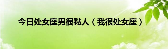 今日处女座男很黏人（我很处女座）