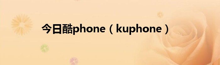 今日酷phone（kuphone）