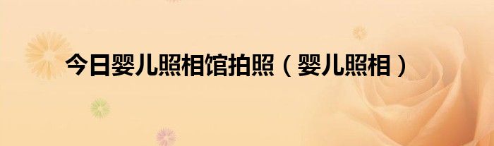 今日婴儿照相馆拍照（婴儿照相）