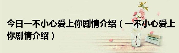 今日一不小心爱上你剧情介绍（一不小心爱上你剧情介绍）
