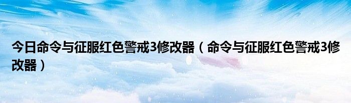 今日命令与征服红色警戒3修改器（命令与征服红色警戒3修改器）