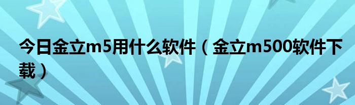 今日金立m5用什么软件（金立m500软件下载）