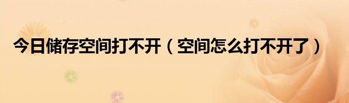今日储存空间打不开（空间怎么打不开了）