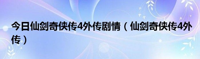 今日仙剑奇侠传4外传剧情（仙剑奇侠传4外传）