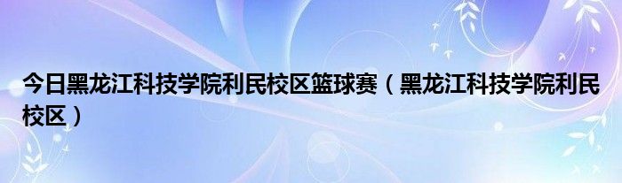 今日黑龙江科技学院利民校区篮球赛（黑龙江科技学院利民校区）